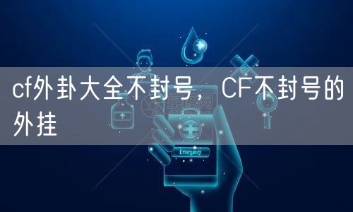 cf外卦大全不封号，CF不封号的外挂