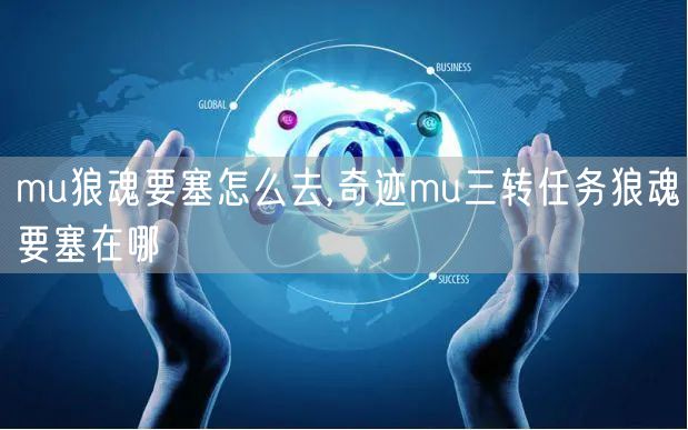 mu狼魂要塞怎么去,奇迹mu三转任务狼魂要塞在哪