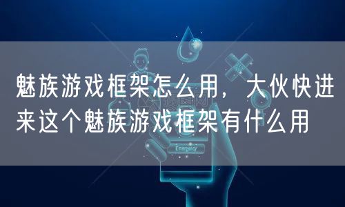 魅族游戏框架怎么用，大伙快进来这个魅族游戏框架有什么用