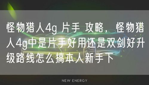 怪物猎人4g 片手 攻略，怪物猎人4g中是片手好用还是双剑好升级路线怎么搞本人新手下