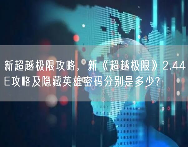新超越极限攻略,新《超越极限》2.44E攻略及隐藏英雄密码分别是多少?