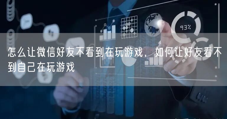 怎么让微信好友不看到在玩游戏，如何让好友看不到自己在玩游戏