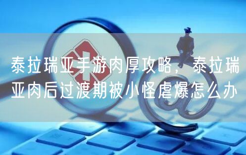 泰拉瑞亚手游肉厚攻略，泰拉瑞亚肉后过渡期被小怪虐爆怎么办