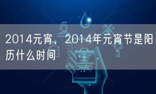 2014元宵，2014年元宵节是阳历什么时间
