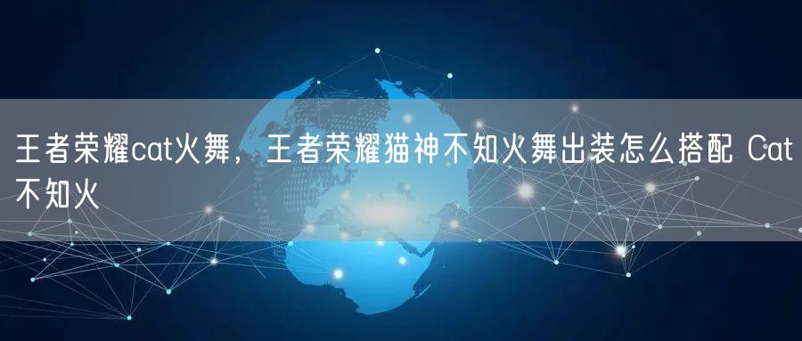 王者荣耀cat火舞，王者荣耀猫神不知火舞出装怎么搭配 Cat不知火