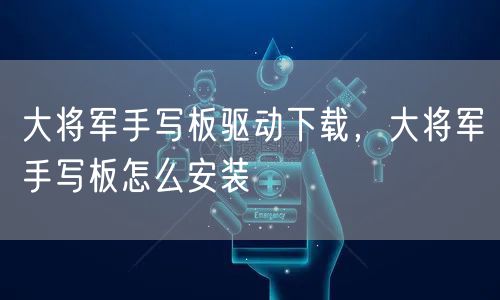 大将军手写板驱动下载,大将军手写板怎么安装