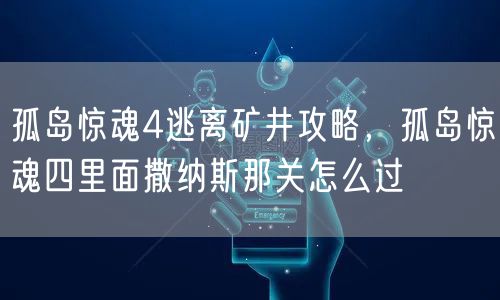 孤岛惊魂4逃离矿井攻略，孤岛惊魂四里面撒纳斯那关怎么过