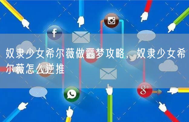 奴隶少女希尔薇做噩梦攻略，奴隶少女希尔薇怎么逆推