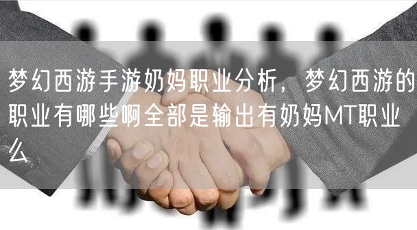 梦幻西游手游奶妈职业分析，梦幻西游的职业有哪些啊全部是输出有奶妈MT职业么