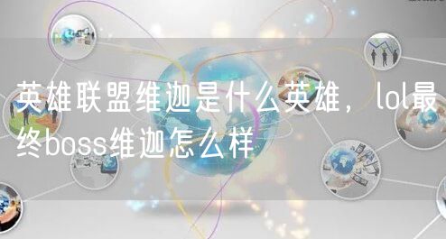 英雄联盟维迦是什么英雄，lol最终boss维迦怎么样