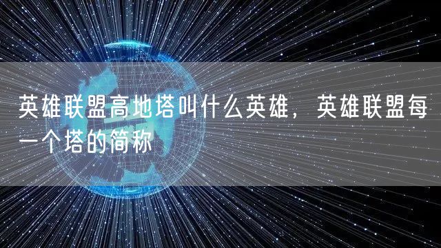 英雄联盟高地塔叫什么英雄，英雄联盟每一个塔的简称