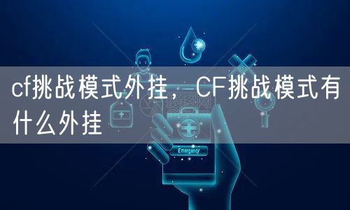 cf挑战模式外挂,CF挑战模式有什么外挂