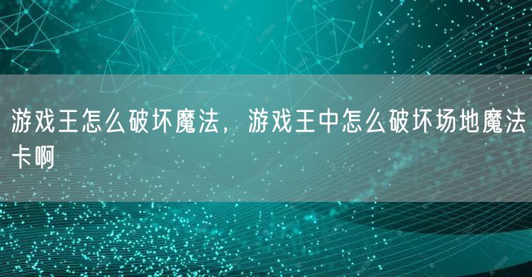 游戏王怎么破坏魔法，游戏王中怎么破坏场地魔法卡啊