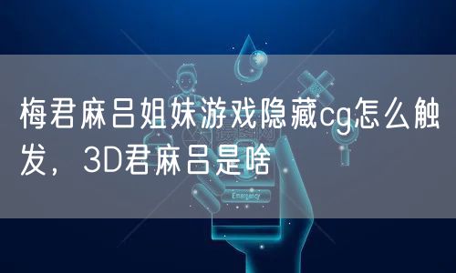 梅君麻吕姐妹游戏隐藏cg怎么触发，3D君麻吕是啥