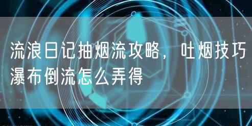 流浪日记抽烟流攻略,吐烟技巧瀑布倒流怎么弄得