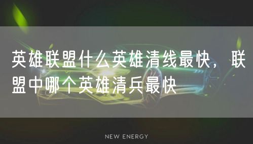 英雄联盟什么英雄清线最快，联盟中哪个英雄清兵最快