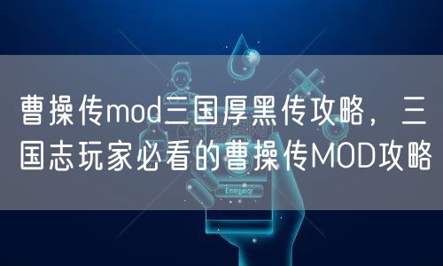 曹操传mod三国厚黑传攻略，三国志玩家必看的曹操传MOD攻略
