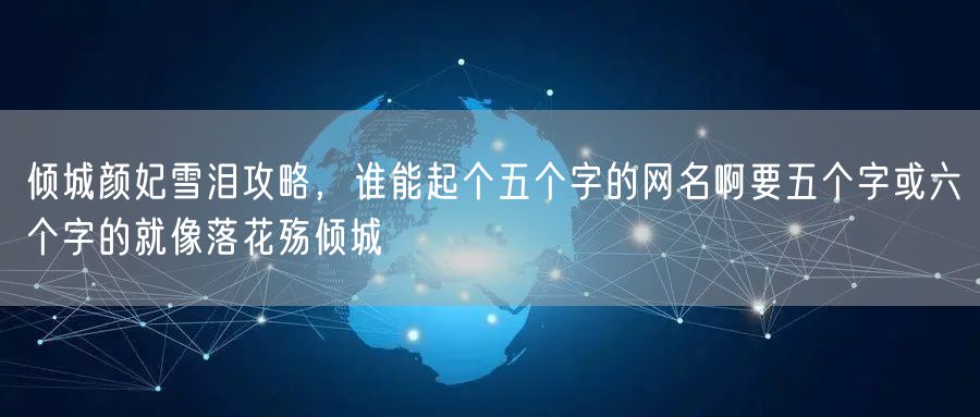 倾城颜妃雪泪攻略，谁能起个五个字的网名啊要五个字或六个字的就像落花殇倾城