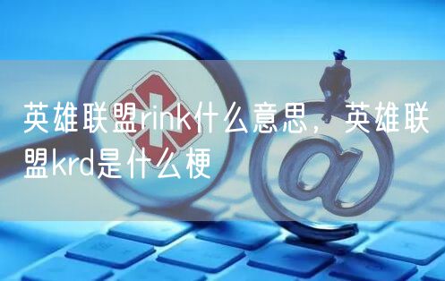 英雄联盟rink什么意思，英雄联盟krd是什么梗