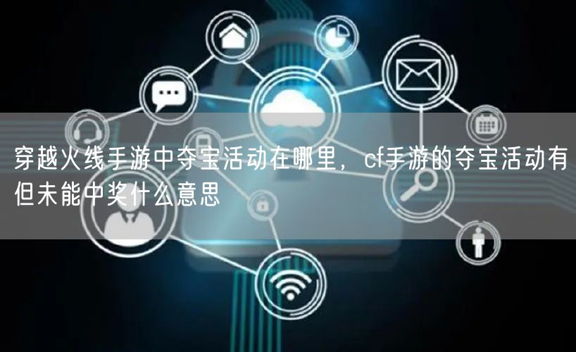 穿越火线手游中夺宝活动在哪里,cf手游的夺宝活动有但未能中奖什么意思