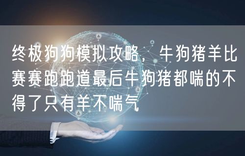 终极狗狗模拟攻略，牛狗猪羊比赛赛跑跑道最后牛狗猪都喘的不得了只有羊不喘气