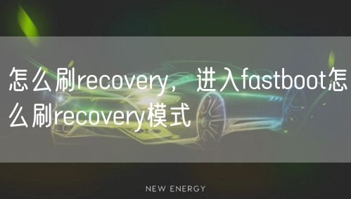 怎么刷recovery，进入fastboot怎么刷recovery模式