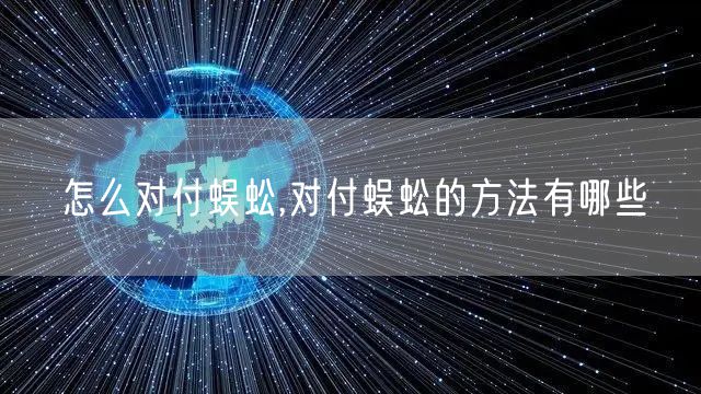 怎么对付蜈蚣,对付蜈蚣的方法有哪些