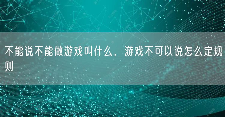 不能说不能做游戏叫什么,游戏不可以说怎么定规则