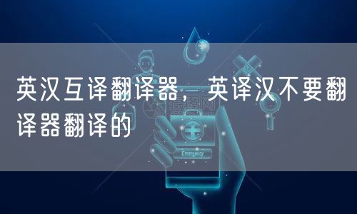 英汉互译翻译器,英译汉不要翻译器翻译的