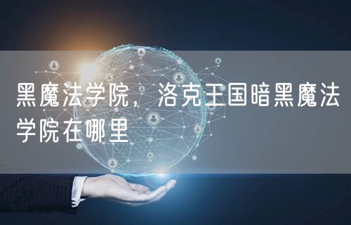 黑魔法学院,洛克王国暗黑魔法学院在哪里