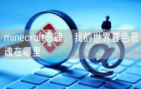 minecraft恶魂，我的世界暮色恶魂在哪里