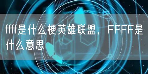 ffff是什么梗英雄联盟，FFFF是什么意思