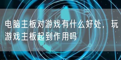 电脑主板对游戏有什么好处，玩游戏主板起到作用吗