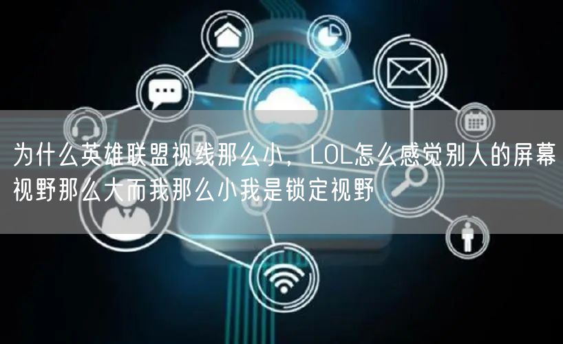 为什么英雄联盟视线那么小，LOL怎么感觉别人的屏幕视野那么大而我那么小我是锁定视野