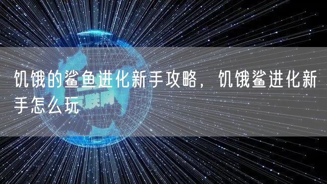 饥饿的鲨鱼进化新手攻略,饥饿鲨进化新手怎么玩