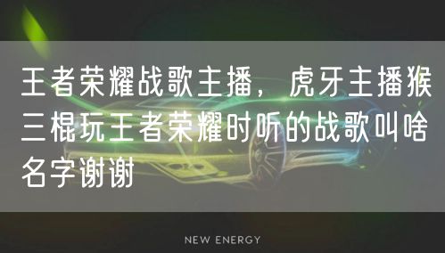 王者荣耀战歌主播，虎牙主播猴三棍玩王者荣耀时听的战歌叫啥名字谢谢