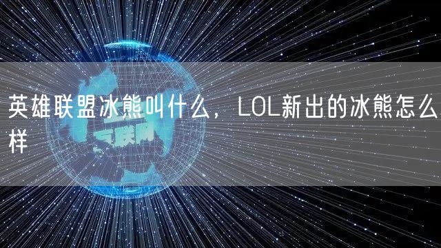 英雄联盟冰熊叫什么,LOL新出的冰熊怎么样