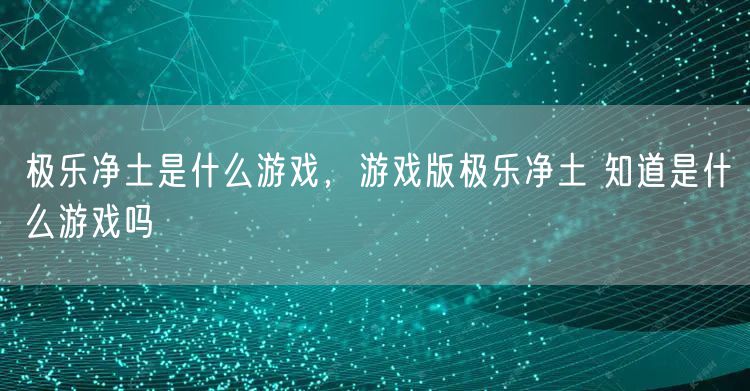 极乐净土是什么游戏，游戏版极乐净土 知道是什么游戏吗