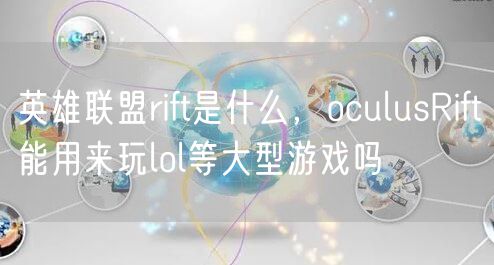 英雄联盟rift是什么，oculusRift能用来玩lol等大型游戏吗