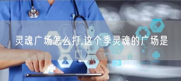 灵魂广场怎么打,这个季灵魂的广场是