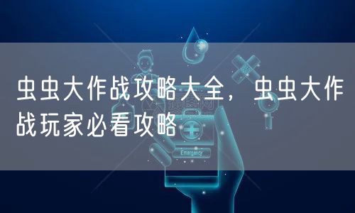 虫虫大作战攻略大全，虫虫大作战玩家必看攻略