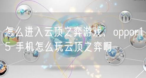怎么进入云顶之弈游戏,oppor15 手机怎么玩云顶之弈啊