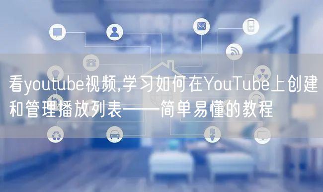 看youtube视频,学习如何在YouTube上创建和管理播放列表——简单易懂的教程