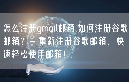 怎么注册gmail邮箱,如何注册谷歌邮箱？- 重新注册谷歌邮箱，快速轻松使用邮箱！