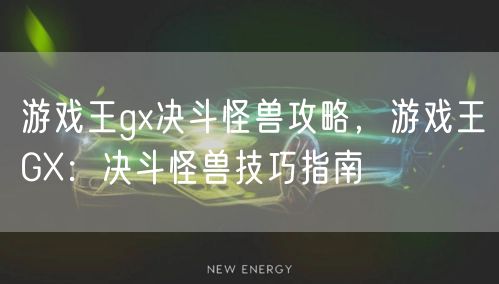 游戏王gx决斗怪兽攻略，游戏王GX：决斗怪兽技巧指南