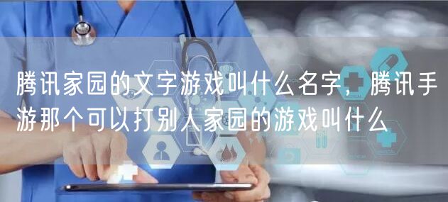 腾讯家园的文字游戏叫什么名字,腾讯手游那个可以打别人家园的游戏叫什么