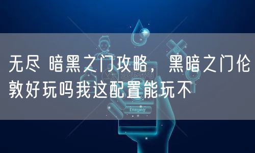 无尽 暗黑之门攻略，黑暗之门伦敦好玩吗我这配置能玩不