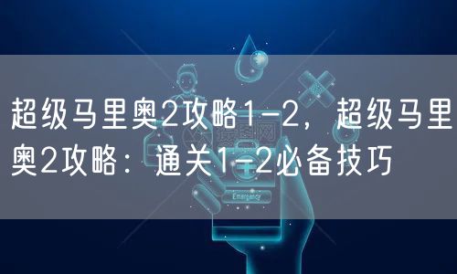 超级马里奥2攻略1-2，超级马里奥2攻略：通关1-2必备技巧