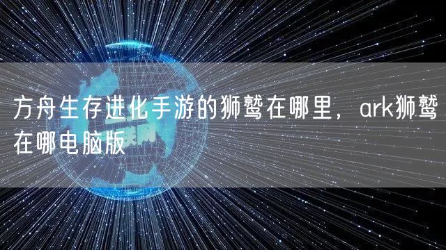方舟生存进化手游的狮鹫在哪里，ark狮鹫在哪电脑版