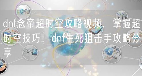 dnf念帝超时空攻略视频，掌握超时空技巧！dnf生死狙击手攻略分享